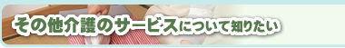 その他介護のサービスについて知りたい